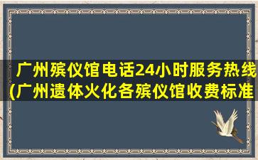 广州殡仪馆电话24小时服务热线(广州遗体火化各殡仪馆收费标准是多少)