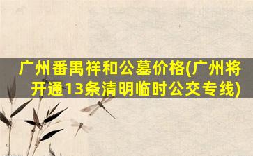 广州番禺祥和公墓价格(广州将开通13条清明临时公交专线)