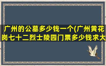 广州的公墓多少钱一个(广州黄花岗七十二烈士陵园门票多少钱求大神帮助)