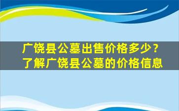广饶县公墓出售价格多少？了解广饶县公墓的价格信息