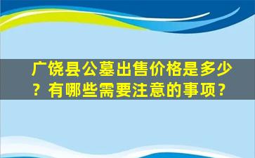广饶县公墓出售价格是多少？有哪些需要注意的事项？