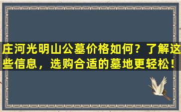 庄河光明山公墓价格如何？了解这些信息，选购合适的墓地更轻松！
