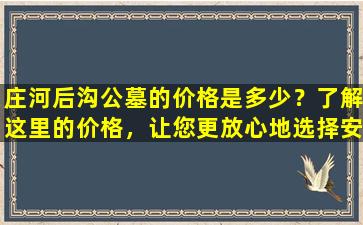 庄河后沟公墓的价格是多少？了解这里的价格，让您更放心地选择安葬地点！