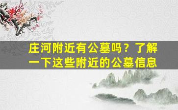 庄河附近有公墓吗？了解一下这些附近的公墓信息