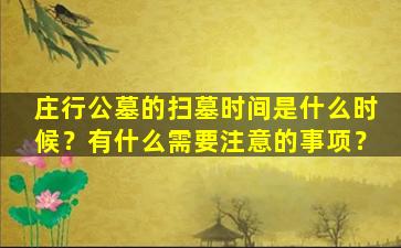 庄行公墓的扫墓时间是什么时候？有什么需要注意的事项？