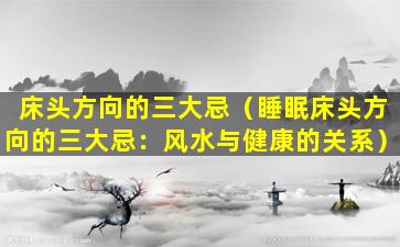床头方向的三大忌（睡眠床头方向的三大忌：风水与健康的关系）