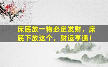 床底放一物必定发财，床底下放这个，财运亨通！