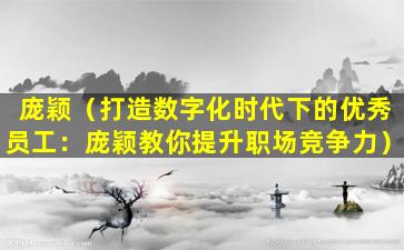 庞颖（打造数字化时代下的优秀员工：庞颖教你提升职场竞争力）
