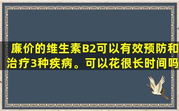 廉价的维生素B2可以有效预防和治疗3种疾病。可以花很长时间吗？医生的详细解释