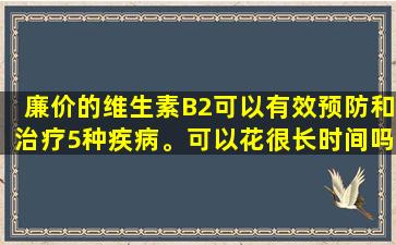 廉价的维生素B2可以有效预防和治疗5种疾病。可以花很长时间吗？公告