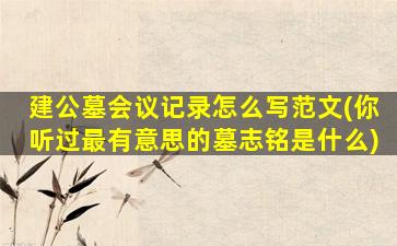建公墓会议记录怎么写范文(你听过最有意思的墓志铭是什么)