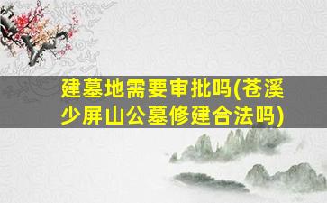 建墓地需要审批吗(苍溪少屏山公墓修建合法吗)