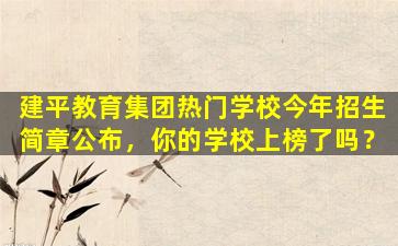建平教育集团热门学校今年招生简章公布，你的学校上榜了吗？