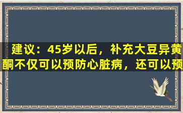 建议：45岁以后，补充大豆异黄酮不仅可以预防心脏病，还可以预防3种老年疾病