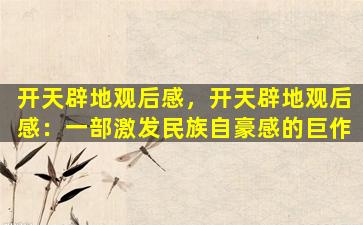 开天辟地观后感，开天辟地观后感：一部激发民族自豪感的巨作