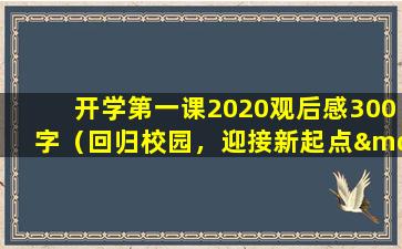 开学第一课2020观后感300字（回归校园，迎接新起点——2020级开学第一课观后感）