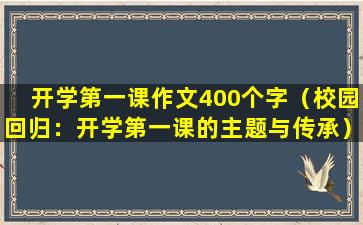 开学第一课作文400个字（校园回归：开学第一课的主题与传承）