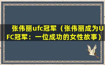 张伟丽ufc冠军（张伟丽成为UFC冠军：一位成功的女性故事）