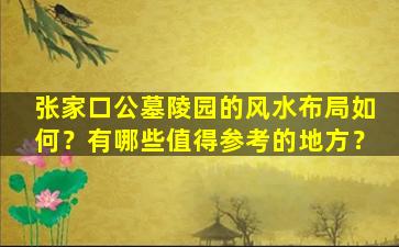 张家口公墓陵园的风水布局如何？有哪些值得参考的地方？