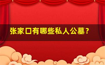 张家口有哪些私人公墓？