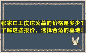 张家口王庆坨公墓的价格是多少？了解这些报价，选择合适的墓地！