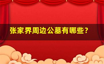 张家界周边公墓有哪些？