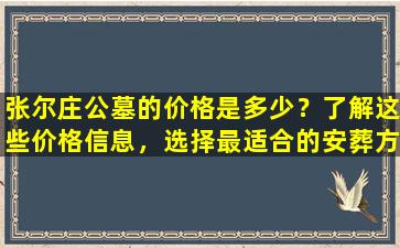 张尔庄公墓的价格是多少？了解这些价格信息，选择最适合的安葬方式！