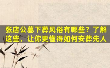 张店公墓下葬风俗有哪些？了解这些，让你更懂得如何安葬先人