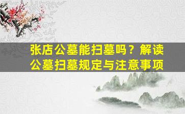 张店公墓能扫墓吗？解读公墓扫墓规定与注意事项