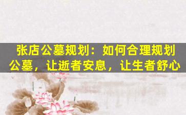 张店公墓规划：如何合理规划公墓，让逝者安息，让生者舒心