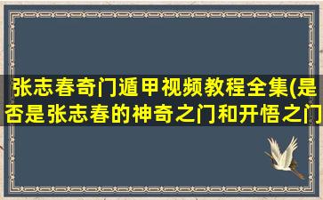 张志春奇门遁甲视频教程全集(是否是张志春的神奇之门和开悟之门)