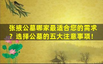 张掖公墓哪家最适合您的需求？选择公墓的五大注意事项！