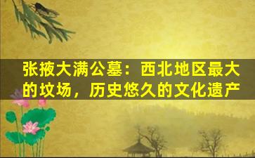 张掖大满公墓：西北地区最大的坟场，历史悠久的文化遗产