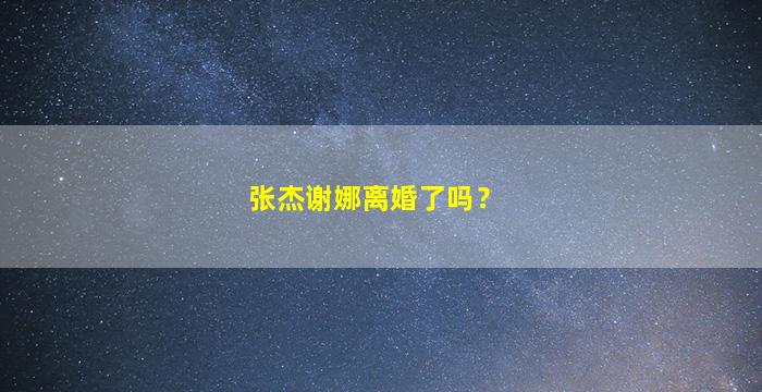 张杰谢娜离婚了吗？