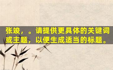 张竣，。请提供更具体的关键词或主题，以便生成适当的标题。