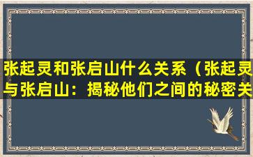 张起灵和张启山什么关系（张起灵与张启山：揭秘他们之间的秘密关系）
