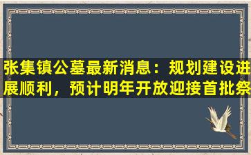 张集镇公墓最新消息：规划建设进展顺利，预计明年开放迎接首批祭扫人群