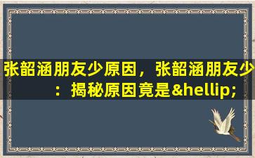 张韶涵朋友少原因，张韶涵朋友少：揭秘原因竟是……