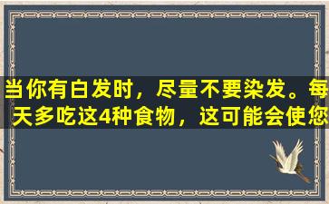 当你有白发时，尽量不要染发。每天多吃这4种食物，这可能会使您的头发减少白色