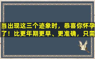 当出现这三个迹象时，恭喜你怀孕了！比更年期更早、更准确，只需服用一粒