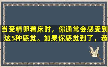当受精卵着床时，你通常会感受到这5种感觉。如果你感觉到了，恭喜你！