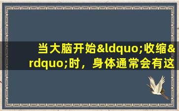 当大脑开始“收缩”时，身体通常会有这四个反应。您可能希望仔细观察。