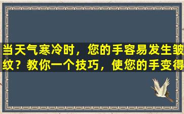 当天气寒冷时，您的手容易发生皱纹？教你一个技巧，使您的手变得白色和光滑