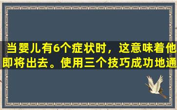 当婴儿有6个症状时，这意味着他即将出去。使用三个技巧成功地通过了锻炼期