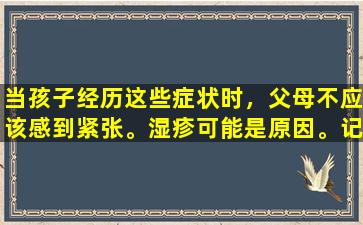 当孩子经历这些症状时，父母不应该感到紧张。湿疹可能是原因。记住4种治疗方法