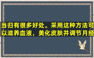 当归有很多好处。采用这种方法可以滋养血液，美化皮肤并调节月经！