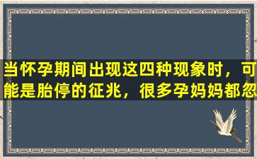 当怀孕期间出现这四种现象时，可能是胎停的征兆，很多孕妈妈都忽视了。
