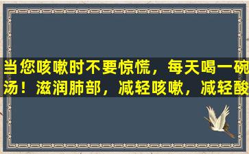 当您咳嗽时不要惊慌，每天喝一碗汤！滋润肺部，减轻咳嗽，减轻酸痛和对家人的健康状况