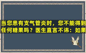 当您患有支气管炎时，您不能得到任何糖果吗？医生直言不讳：如果您有成瘾，您将无法承受5个后果。