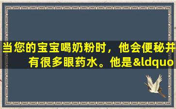 当您的宝宝喝奶粉时，他会便秘并有很多眼药水。他是“危险”吗？